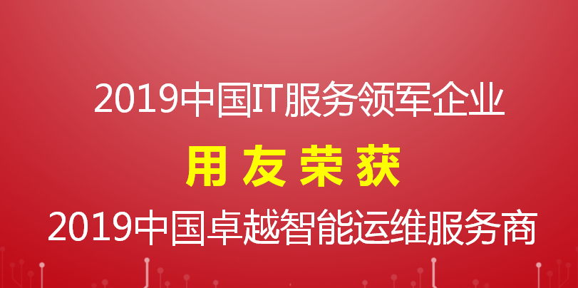 【榮譽】用友喜獲 2019中國IT服務領(lǐng)軍企業(yè)和智能運維服務商兩項大獎